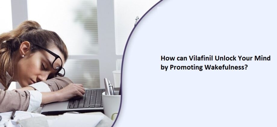 How can Vilafinil Unlock Your Mind by Promoting Wakefulness