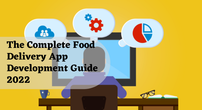 The Complete Food Delivery App Development Guide 2022