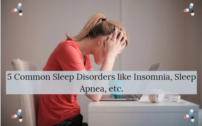 5 Common Sleep Disorders like Insomnia, Sleep Apnea, etc.