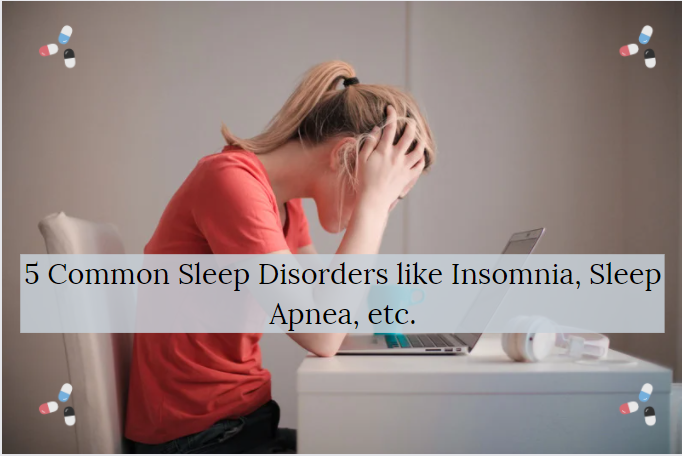 5 Common Sleep Disorders like Insomnia, Sleep Apnea, etc.