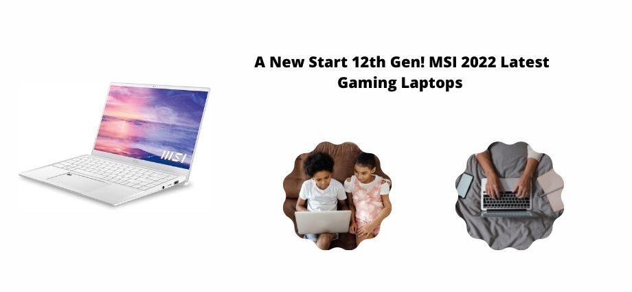 A New Start 12th Gen! MSI 2022 Latest Gaming Laptops