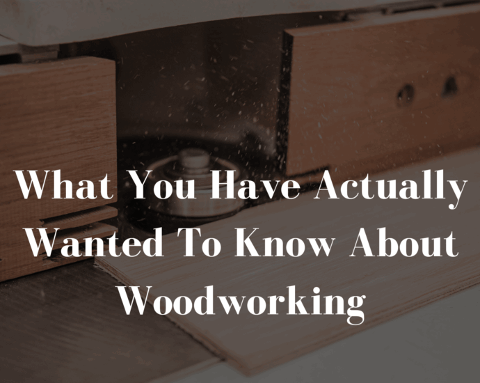 What You Have Actually Wanted To Know About Woodworking-min