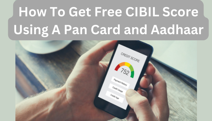How To Get Free CIBIL Score Using A Pan Card and Aadhaar