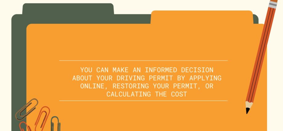 You can make an informed decision about your driving permit by applying online, restoring your permit, or calculating the cost