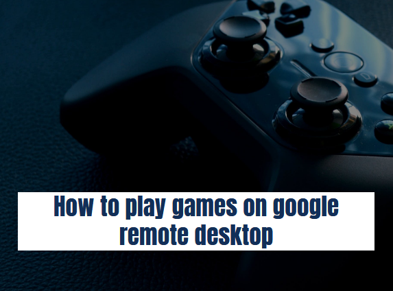 How to play games on google remote desktop